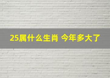 25属什么生肖 今年多大了